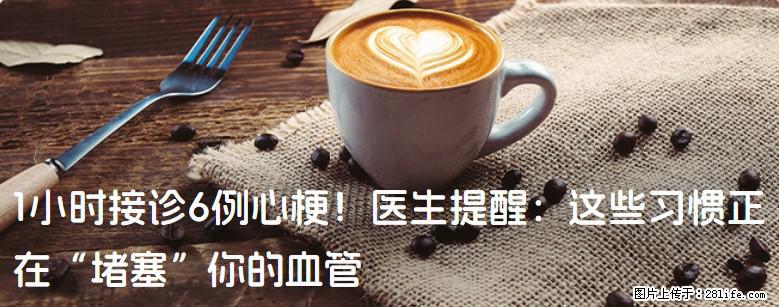 1小时接诊6例心梗！医生提醒：这些习惯正在“堵塞”你的血管 - 绵阳生活资讯 - 绵阳28生活网 mianyang.28life.com